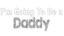 i am going to be a daddy,n